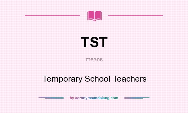 What does TST mean? It stands for Temporary School Teachers