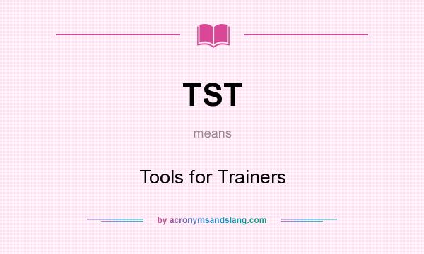 What does TST mean? It stands for Tools for Trainers