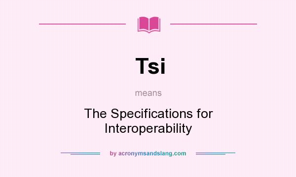 What does Tsi mean? It stands for The Specifications for Interoperability