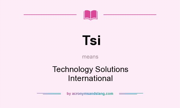 What does Tsi mean? It stands for Technology Solutions International