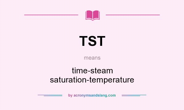 What does TST mean? It stands for time-steam saturation-temperature