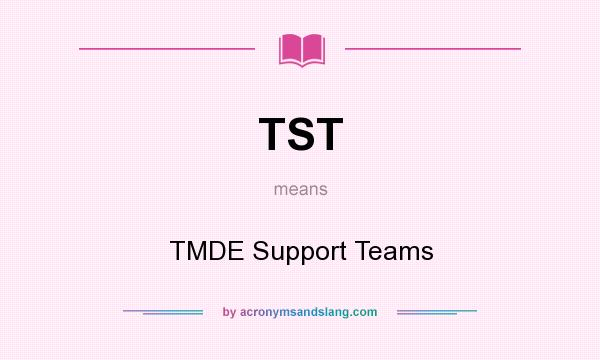 What does TST mean? It stands for TMDE Support Teams