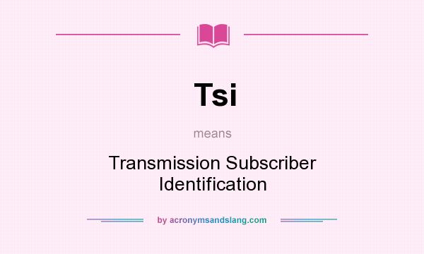 What does Tsi mean? It stands for Transmission Subscriber Identification