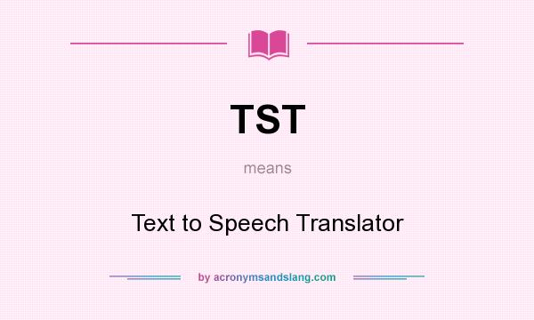 What does TST mean? It stands for Text to Speech Translator