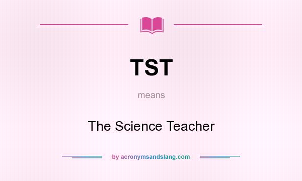 What does TST mean? It stands for The Science Teacher