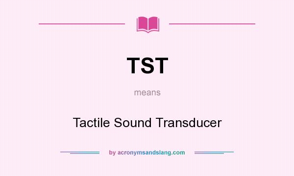 What does TST mean? It stands for Tactile Sound Transducer