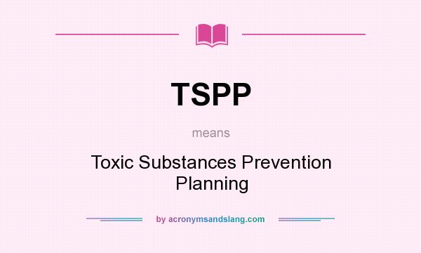 What does TSPP mean? It stands for Toxic Substances Prevention Planning