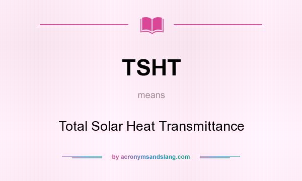 What does TSHT mean? It stands for Total Solar Heat Transmittance