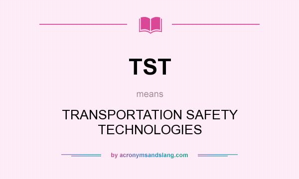 What does TST mean? It stands for TRANSPORTATION SAFETY TECHNOLOGIES