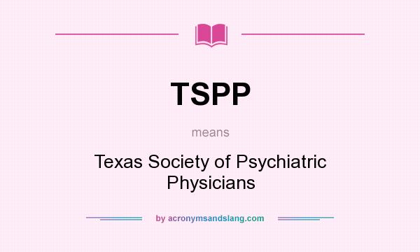 What does TSPP mean? It stands for Texas Society of Psychiatric Physicians