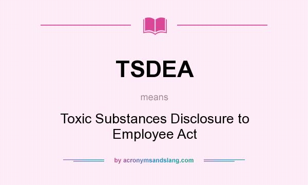 What does TSDEA mean? It stands for Toxic Substances Disclosure to Employee Act