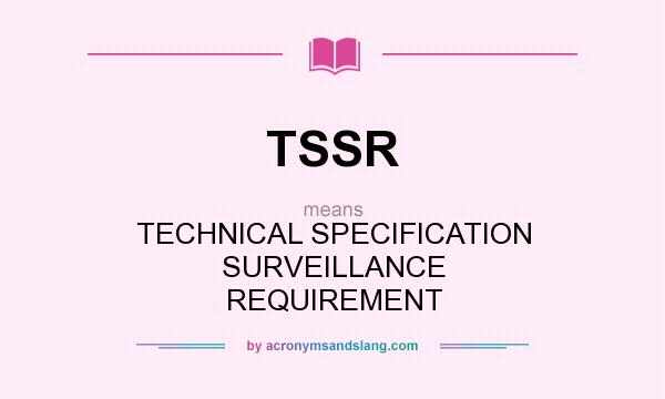 What does TSSR mean? It stands for TECHNICAL SPECIFICATION SURVEILLANCE REQUIREMENT