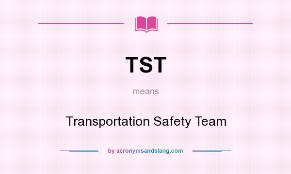 What does TST mean? It stands for Transportation Safety Team