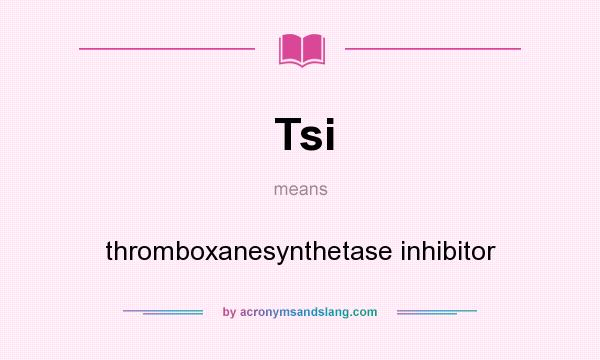 What does Tsi mean? It stands for thromboxanesynthetase inhibitor