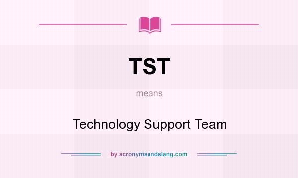 What does TST mean? It stands for Technology Support Team