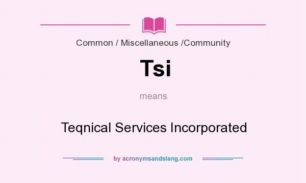 What does Tsi mean? It stands for Teqnical Services Incorporated