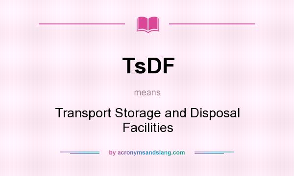 What does TsDF mean? It stands for Transport Storage and Disposal Facilities