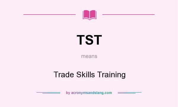 What does TST mean? It stands for Trade Skills Training