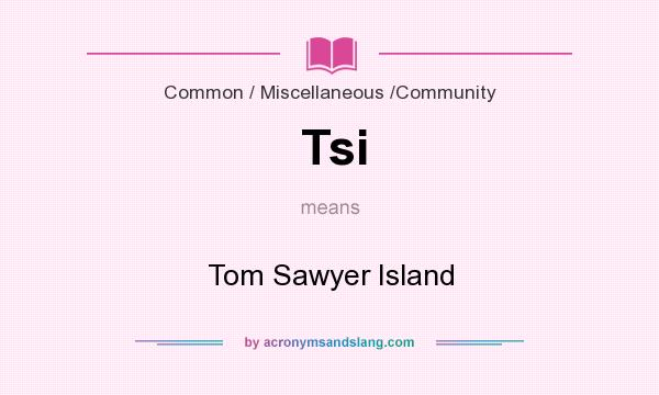 What does Tsi mean? It stands for Tom Sawyer Island
