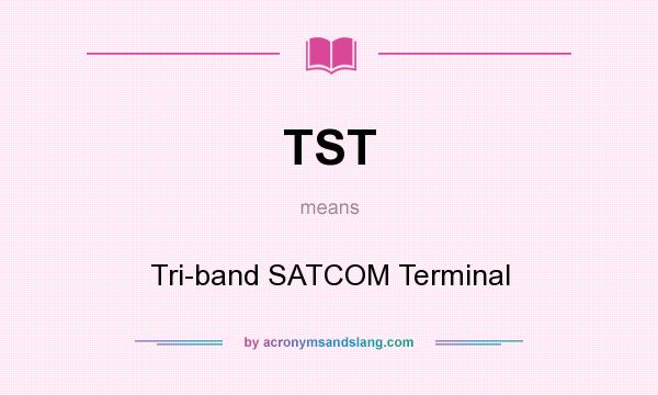 What does TST mean? It stands for Tri-band SATCOM Terminal