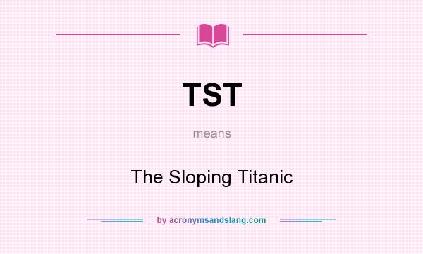 What does TST mean? It stands for The Sloping Titanic