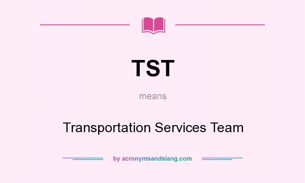 What does TST mean? It stands for Transportation Services Team