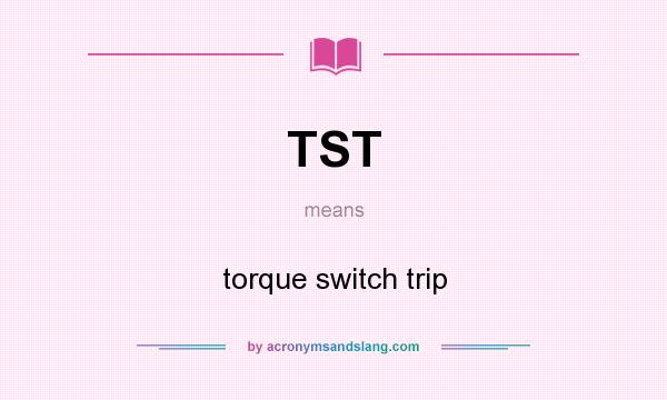 What does TST mean? It stands for torque switch trip