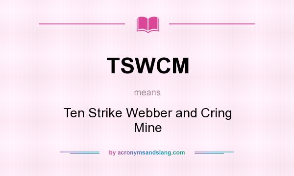 What does TSWCM mean? It stands for Ten Strike Webber and Cring Mine