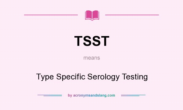 What does TSST mean? It stands for Type Specific Serology Testing