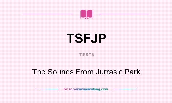 What does TSFJP mean? It stands for The Sounds From Jurrasic Park