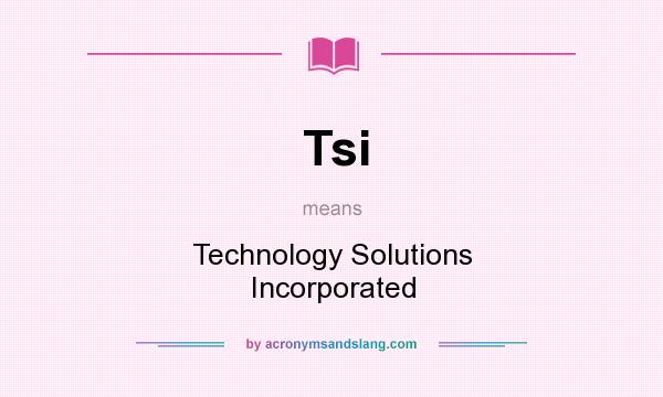 What does Tsi mean? It stands for Technology Solutions Incorporated