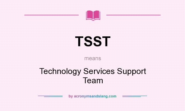 What does TSST mean? It stands for Technology Services Support Team