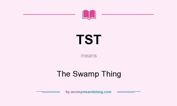 What does TST mean? It stands for The Swamp Thing