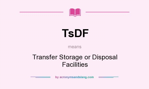 What does TsDF mean? It stands for Transfer Storage or Disposal Facilities