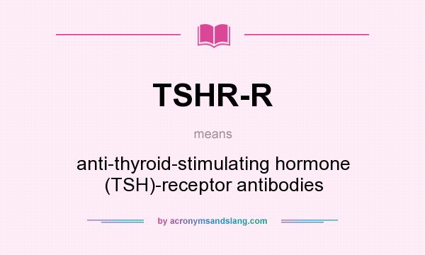 What does TSHR-R mean? It stands for anti-thyroid-stimulating hormone (TSH)-receptor antibodies