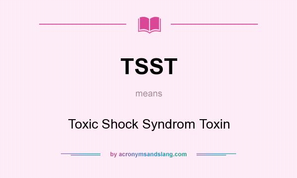 What does TSST mean? It stands for Toxic Shock Syndrom Toxin