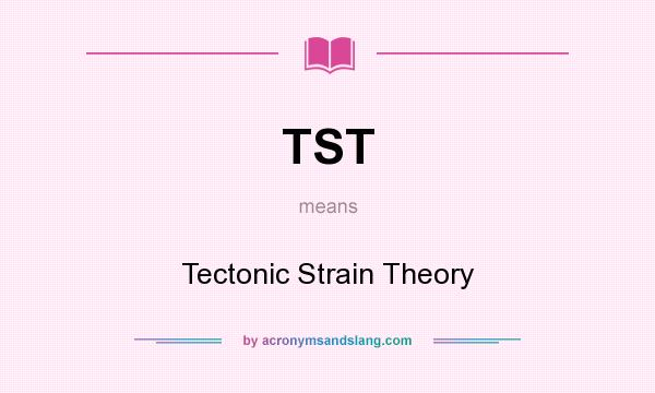 What does TST mean? It stands for Tectonic Strain Theory