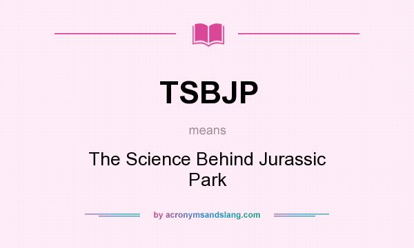 What does TSBJP mean? It stands for The Science Behind Jurassic Park