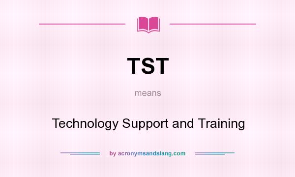 What does TST mean? It stands for Technology Support and Training