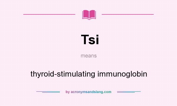 What does Tsi mean? It stands for thyroid-stimulating immunoglobin