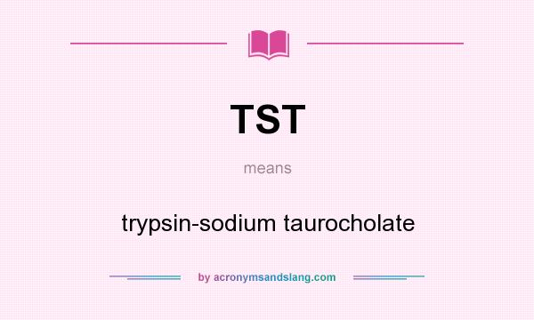 What does TST mean? It stands for trypsin-sodium taurocholate