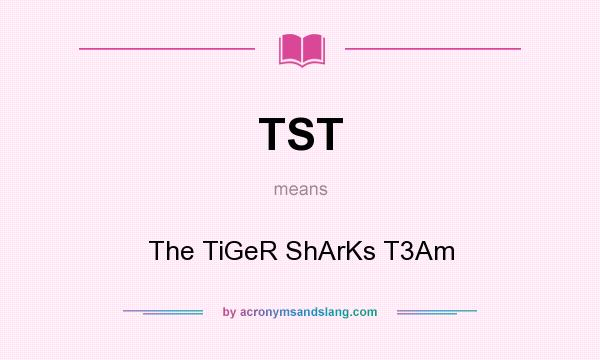 What does TST mean? It stands for The TiGeR ShArKs T3Am