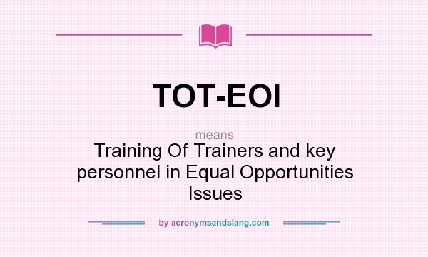 What does TOT-EOI mean? It stands for Training Of Trainers and key personnel in Equal Opportunities Issues