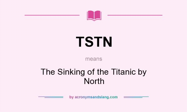 What does TSTN mean? It stands for The Sinking of the Titanic by North