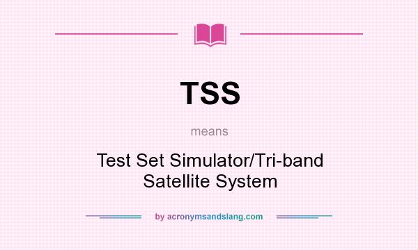What does TSS mean? It stands for Test Set Simulator/Tri-band Satellite System
