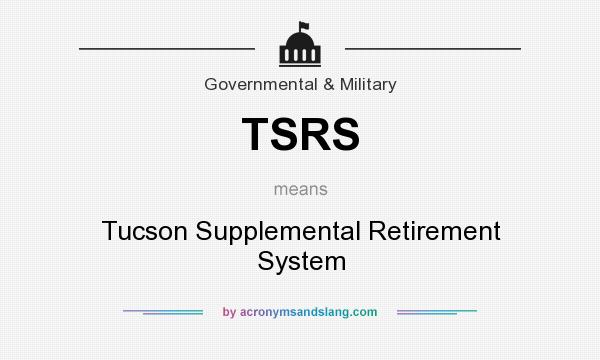 What does TSRS mean? It stands for Tucson Supplemental Retirement System