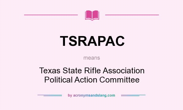 What does TSRAPAC mean? It stands for Texas State Rifle Association Political Action Committee