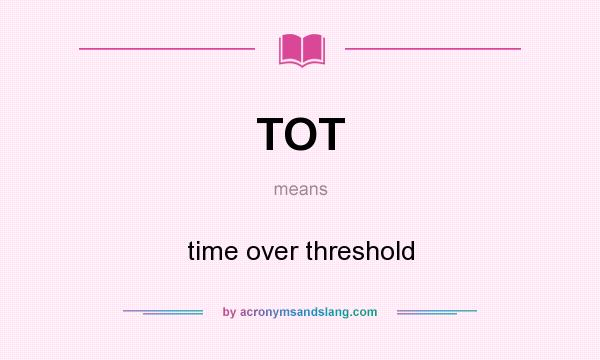 What does TOT mean? It stands for time over threshold