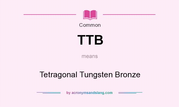 What does TTB mean? It stands for Tetragonal Tungsten Bronze