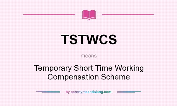 What does TSTWCS mean? It stands for Temporary Short Time Working Compensation Scheme